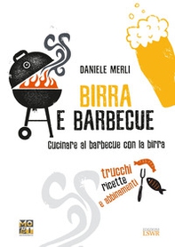 Birra e barbecue. Cucinare al barbecue con la birra. Trucchi, ricette e abbinamenti - Librerie.coop